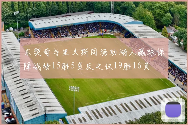 东契奇与里夫斯同场助湖人赢球保障战绩15胜5负反之仅19胜16负
