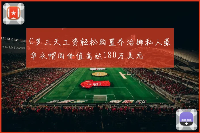 C罗三天工资轻松购置乔治娜私人豪华衣帽间价值高达180万美元