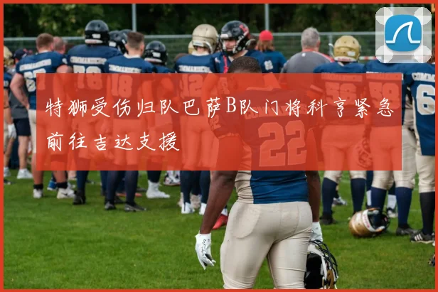 特狮受伤归队巴萨B队门将科亨紧急前往吉达支援