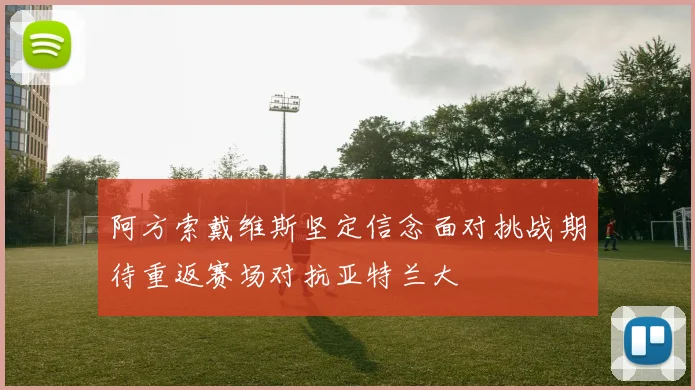 阿方索戴维斯坚定信念面对挑战期待重返赛场对抗亚特兰大