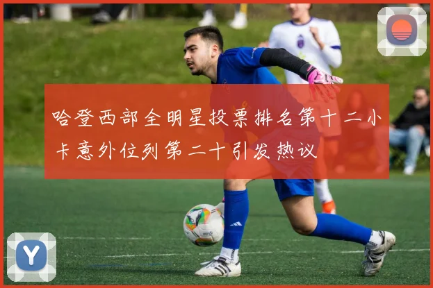 哈登西部全明星投票排名第十二小卡意外位列第二十引发热议