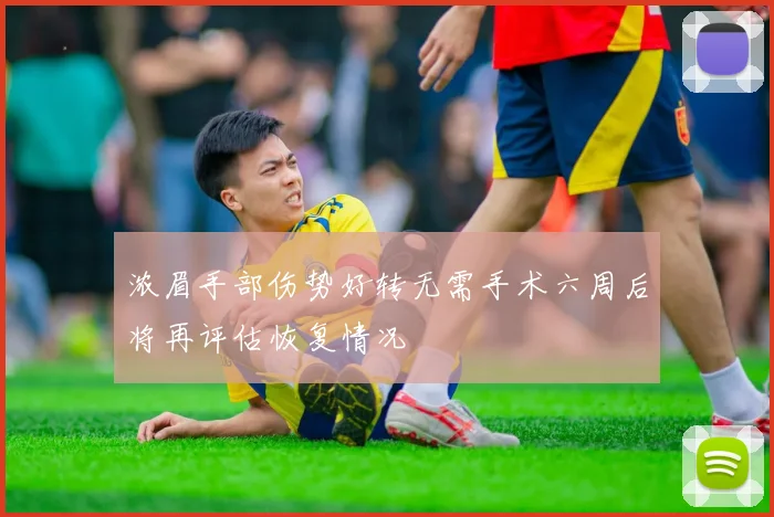 浓眉手部伤势好转无需手术六周后将再评估恢复情况