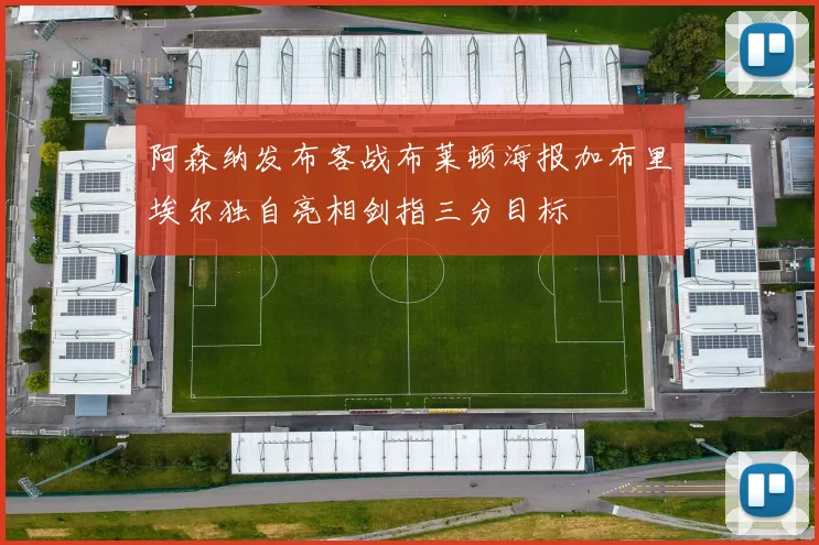 阿森纳发布客战布莱顿海报加布里埃尔独自亮相剑指三分目标