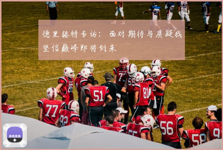 德里赫特专访：面对期待与质疑我坚信巅峰即将到来