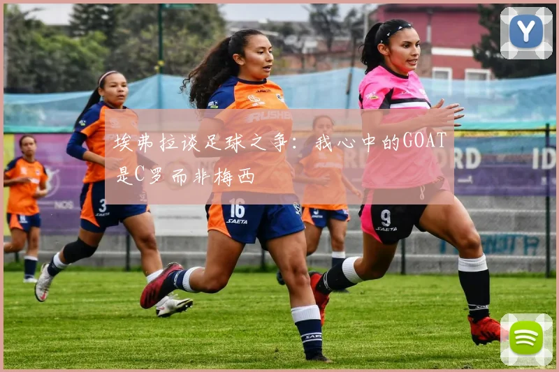 埃弗拉谈足球之争：我心中的GOAT是C罗而非梅西
