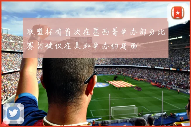 联盟杯将首次在墨西哥举办部分比赛打破仅在美加举办的局面