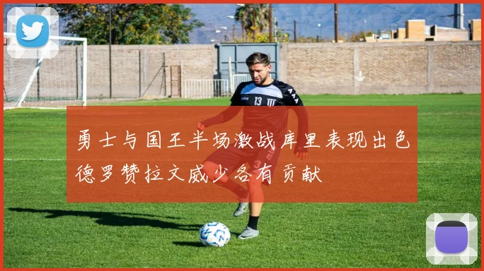 勇士与国王半场激战库里表现出色德罗赞拉文威少各有贡献