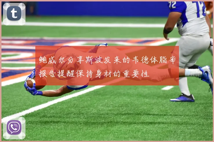 鲍威尔分享斯波发来的韦德体脂率报告提醒保持身材的重要性