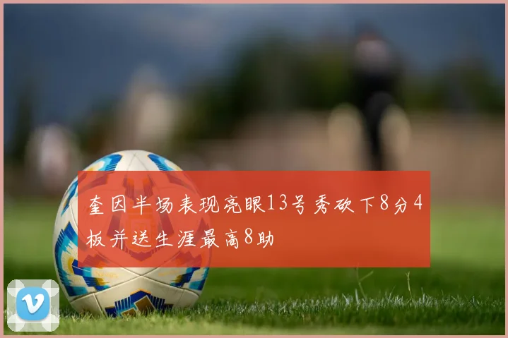 奎因半场表现亮眼13号秀砍下8分4板并送生涯最高8助