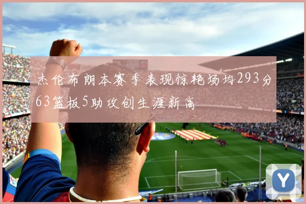 杰伦布朗本赛季表现惊艳场均293分63篮板5助攻创生涯新高