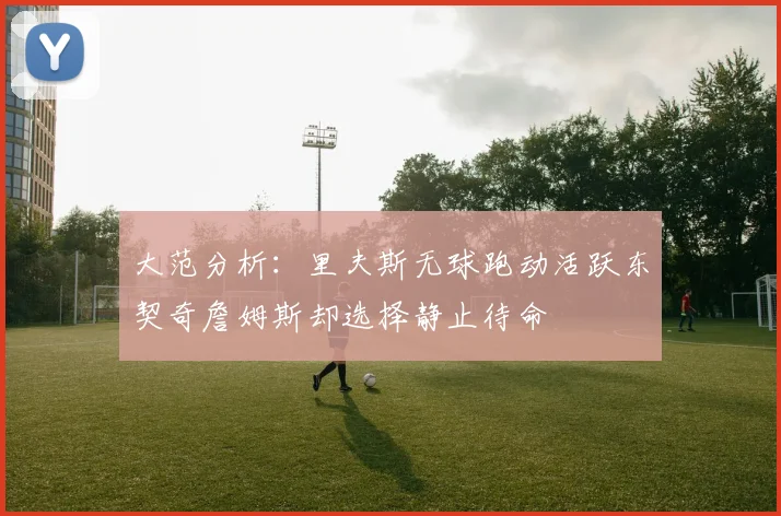 大范分析：里夫斯无球跑动活跃东契奇詹姆斯却选择静止待命