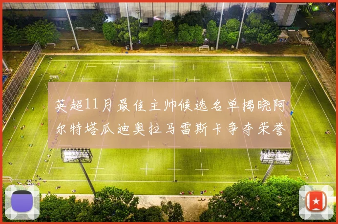 英超11月最佳主帅候选名单揭晓阿尔特塔瓜迪奥拉马雷斯卡争夺荣誉