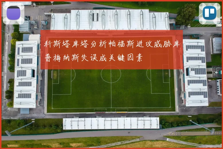 科斯塔库塔分析帕福斯进攻威胁库普梅纳斯失误成关键因素