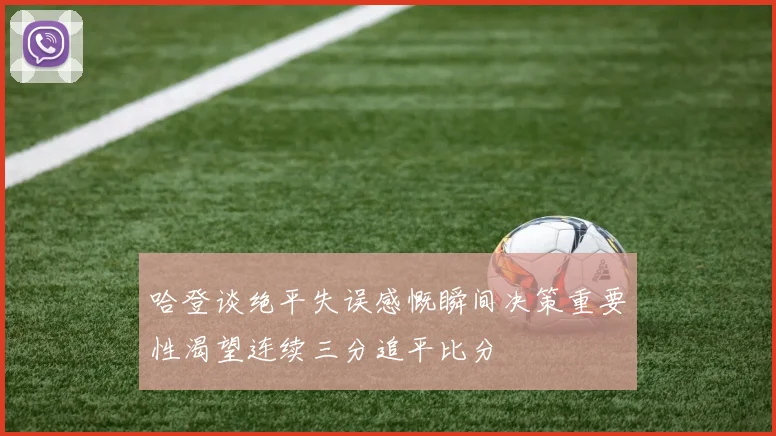 哈登谈绝平失误感慨瞬间决策重要性渴望连续三分追平比分