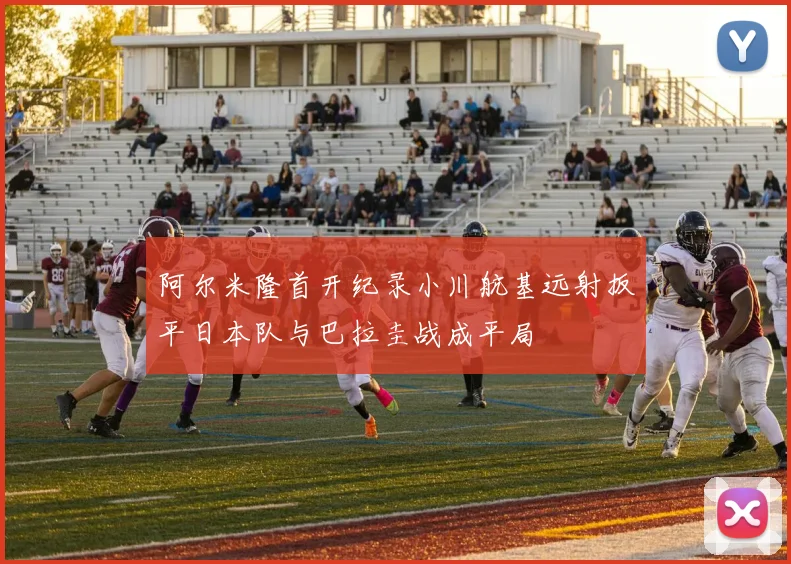 阿尔米隆首开纪录小川航基远射扳平日本队与巴拉圭战成平局